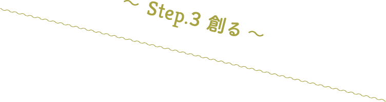 〜 Step.3 創る 〜
