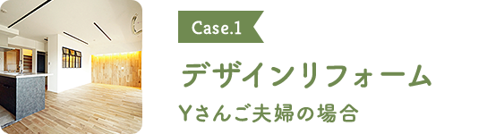 Case.1 デザインリフォーム Yさんご夫婦の場合